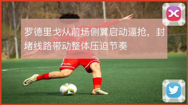 罗德里戈从前场侧翼启动逼抢,封堵线路带动整体压迫节奏