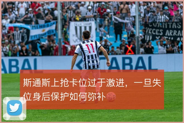 斯通斯上抢卡位过于激进,一旦失位身后保护如何弥补
