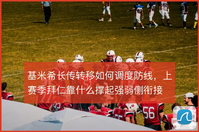 基米希长传转移如何调度防线,上赛季拜仁靠什么撑起强弱侧衔接