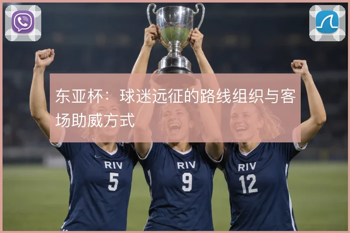 东亚杯:球迷远征的路线组织与客场助威方式