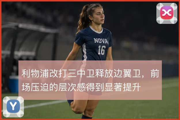 利物浦改打三中卫释放边翼卫,前场压迫的层次感得到显著提升