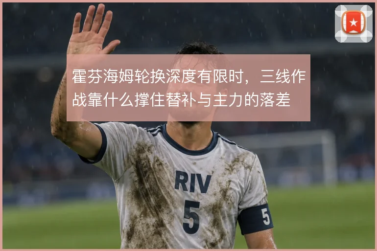 霍芬海姆轮换深度有限时，三线作战靠什么撑住替补与主力的落差