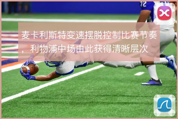 麦卡利斯特变速摆脱控制比赛节奏,利物浦中场由此获得清晰层次