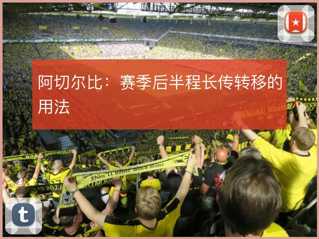 阿切尔比:赛季后半程长传转移的用法