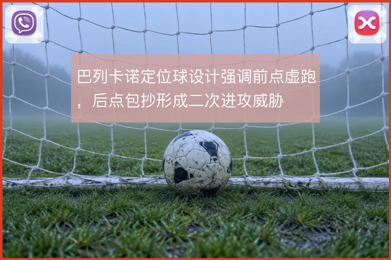 巴列卡诺定位球设计强调前点虚跑，后点包抄形成二次进攻威胁