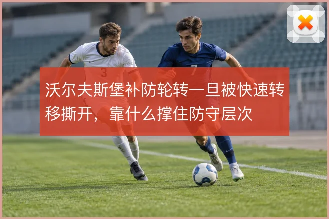 沃尔夫斯堡补防轮转一旦被快速转移撕开,靠什么撑住防守层次