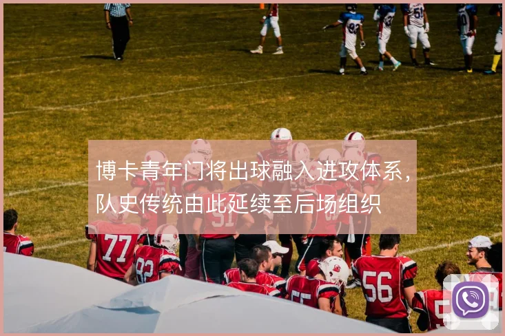 博卡青年门将出球融入进攻体系，队史传统由此延续至后场组织