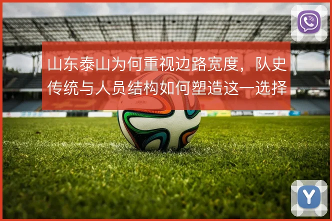 山东泰山为何重视边路宽度,队史传统与人员结构如何塑造这一选择