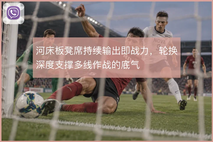 河床板凳席持续输出即战力,轮换深度支撑多线作战的底气