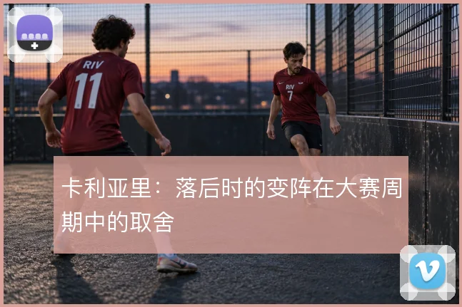 卡利亚里:落后时的变阵在大赛周期中的取舍
