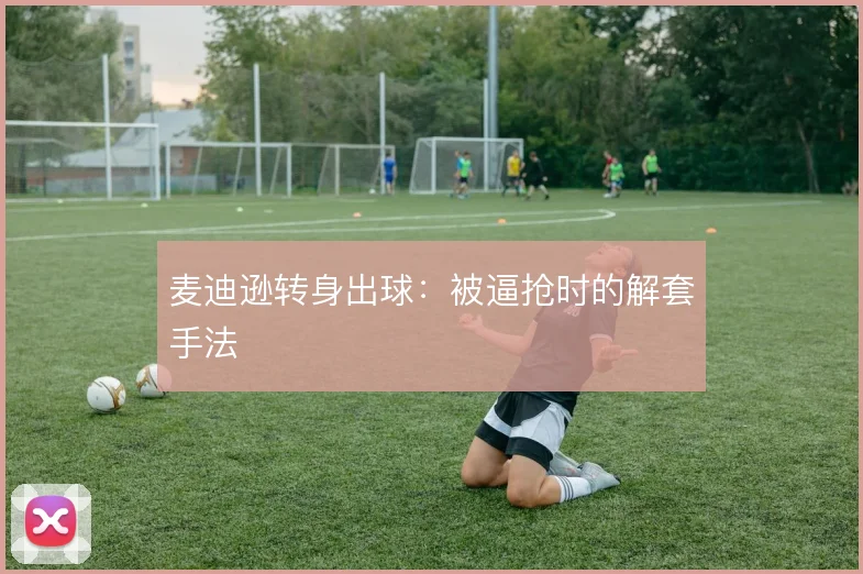 麦迪逊转身出球:被逼抢时的解套手法
