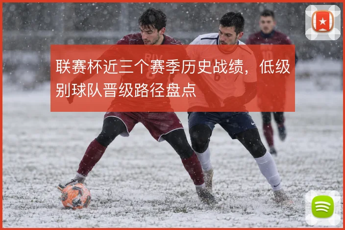 联赛杯近三个赛季历史战绩,低级别球队晋级路径盘点