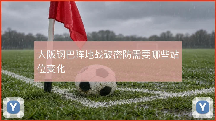 大阪钢巴阵地战破密防需要哪些站位变化