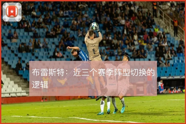 布雷斯特:近三个赛季阵型切换的逻辑