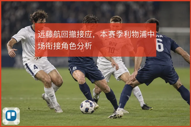 远藤航回撤接应，本赛季利物浦中场衔接角色分析
