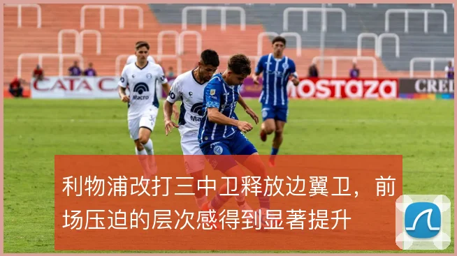 利物浦改打三中卫释放边翼卫,前场压迫的层次感得到显著提升