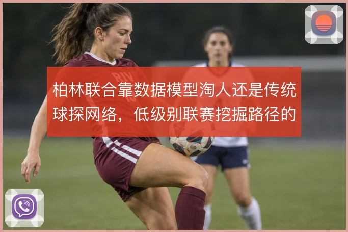 柏林联合靠数据模型淘人还是传统球探网络,低级别联赛挖掘路径的两种逻辑