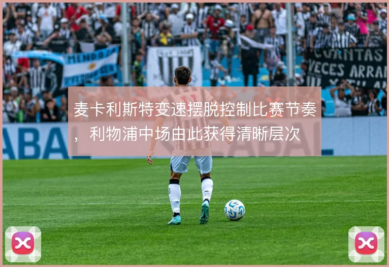 麦卡利斯特变速摆脱控制比赛节奏，利物浦中场由此获得清晰层次