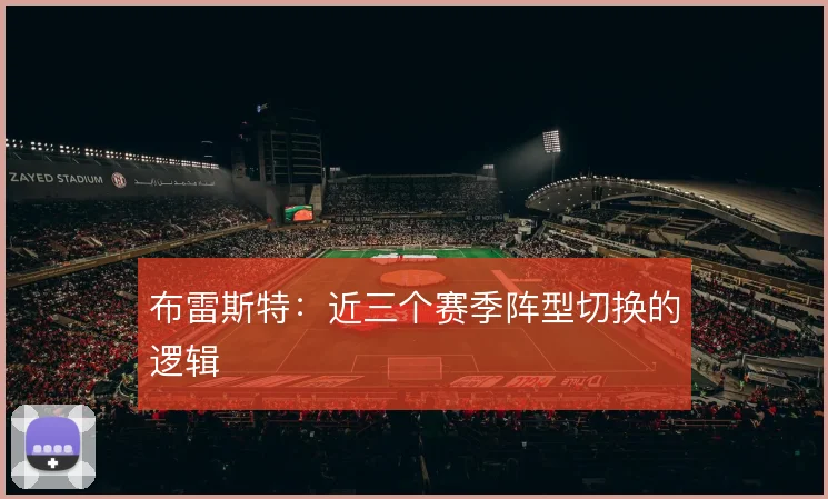 布雷斯特:近三个赛季阵型切换的逻辑